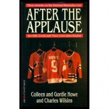 After the Applause: Ten NHL Greats and Their Lives After Hockey - Gordie Howe, Charles Wilkins, Colleen Howe