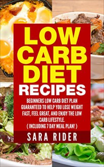 Low Carb: Low Carb Diet - Low Carb Diet Recipes, Lose Weight, Diet Easy, And Love Your Body (Includes 7 Day Meal Plan) - Sara Rider