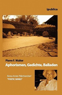 Aphorismen, Gedichte, Balladen - Pierre F. Walter