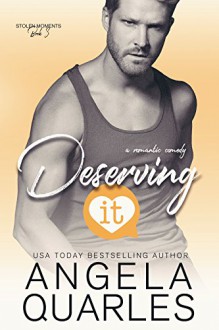 Deserving It: A Romantic Comedy (Stolen Moments Book 3) - Angela Quarles