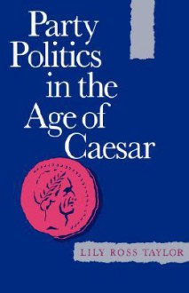 Party Politics in the Age of Caesar - Lily Ross Taylor