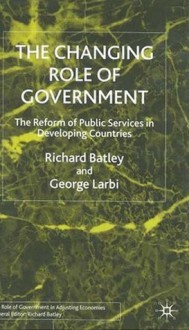 The Changing Role of Government: The Reform of Public Services in Developing Countries - Richard Batley, George A. Larbi