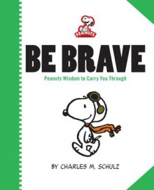 Peanuts: Be Brave: Peanuts Wisdom to Carry You Through - Charles M. Schulz