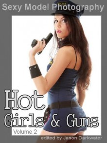 Sexy Model Photography: Hot Girls & Guns, Gun Photos & Pictures of Girls, Babes, & Women with Rifles, Pistols, and Machine Guns, Vol. 2 - Sexy Model Photography