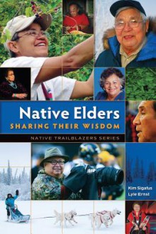 Native Elders: Sharing Their Wisdom - Becky Citra, Kim Sigafus, Lyle Ernst