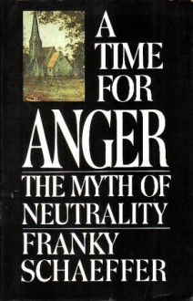 A Time For Anger: The Myth Of Neutrality - Frank Schaeffer