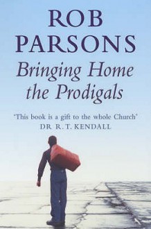 Bringing Home The Prodigals - Rob Parsons