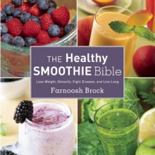 The Healthy Smoothie Bible: Lose Weight, Detoxify, Fight Disease, and Live Long - Farnoosh Brock