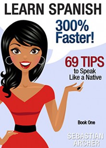 Learn Spanish: 300% Faster - 69 Spanish Tips to Speak Spanish Like a Native Spanish Speaker (Learn Spanish, Study Spanish, Spanish Grammar, Spanish Language, ... to Learn Spanish, Learn Spanish for Kids) - Sebastian Archer