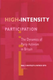 High-Intensity Participation: The Dynamics of Party Activism in Britain - Paul Whiteley, Patrick Seyd