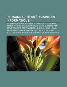 Personnalité Américaine En Informatique: Richard Stallman, Andrew Tanenbaum, Dennis Ritchie, Brian Kernighan, Ward Cunningham, Steve Ballmer (French Edition) - Livres Groupe