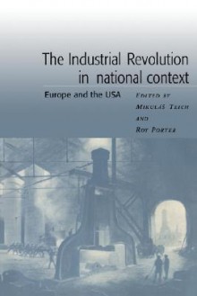 The Industrial Revolution in National Context: Europe and the USA - Mikuláš Teich