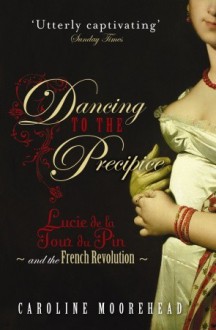 Dancing to the Precipice: Lucie de la Tour du Pin & the French Revolution - Caroline Moorehead