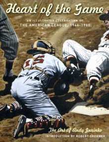 The Heart of the Game: An Illustrated Celebration of the American League, 1946-1960 - Andy Jurinko, Robert Creamer