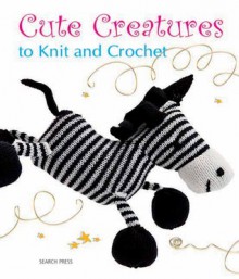 Cute Creatures to Knit and Crochet - Search Press