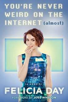 You're Never Weird on the Internet (Almost): A Memoir - Felicia Day