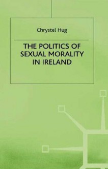 The Politics of Sexual Morality in Ireland - Chrystel Hug