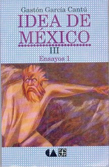 Idea de Mexico III: Ensayos 1 - Gaston Garcia Cantu, Fondo de Cultura Economica