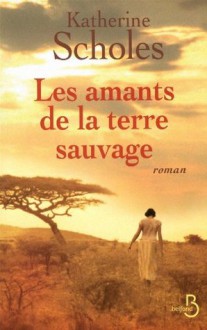 Les amants de la terre sauvage - Katherine Scholes, Françoise Rose