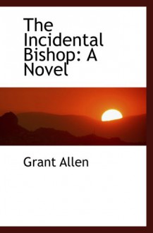 The Incidental Bishop: A Novel - Grant Allen