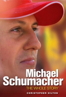 Michael Schumacher: The Whole Story - Christopher Hilton