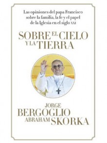 Sobre el cielo y la tierra (Vintage Espanol) (Spanish Edition) - Jorge Bergoglio, Abraham Skorka