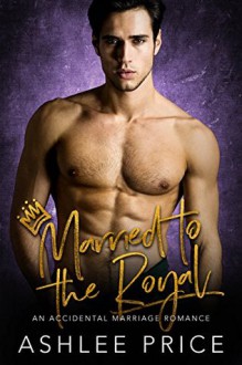 Married to the Royal: An Accidental Marriage Romance - Ashlee Price