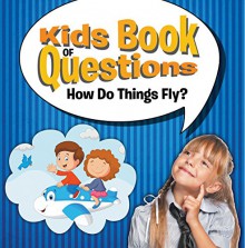 Kids Book of Questions: How Do Things Fly?: Trivia for Kids of All Ages - Things That Go (Big Books of How & Why) - Speedy Publishing LLC