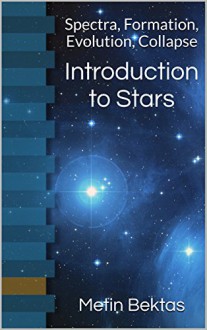 Introduction to Stars: Spectra, Formation, Evolution, Collapse - Metin Bektas