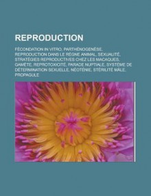 Reproduction: Fecondation in Vitro, Parthenogenese, Reproduction Dans Le Regne Animal, Sexualite, Strategies Reproductives Chez Les Macaques, Gamete, Reprotoxicite, Parade Nuptiale, Systeme de Determination Sexuelle, Neotenie - Livres Groupe