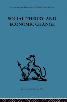 Social Theory and Economic Change (International Behavioural and Social Sciences, Classics from the Tavistock Press) - Tom Burns, Professor S.B. Saul, S.B. Saul