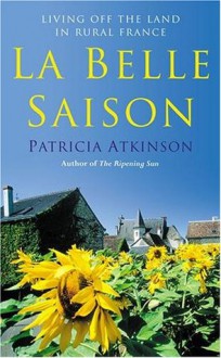 La Belle Saison: Living Off the Land in Rural France - Patricia Atkinson