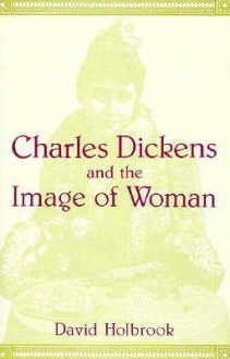 Charles Dickens and the Image of Women - David Holbrook