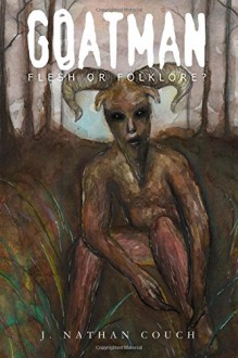 Goatman: Flesh or Folklore? - J. Nathan Couch