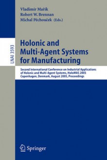 Holonic and Multi-Agent Systems for Manufacturing: Second International Conference on Industrial Applications of Holonic and Multi-Agent Systems, Holomas 2005, Copenhagen, Denmark, August 22-24, 2005, Proceedings - Vladimir Marik, Michal Pechoucek, Robert W. Brennan