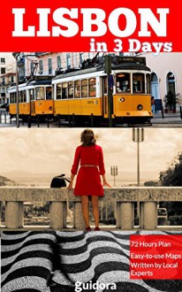 Lisbon in 3 Days (Travel Guide 2015): How to Enjoy 72 Amazing Hours in Lisbon, Portugal: A Step-by-Step Plan with all Costs, Information, Tips, Daily Google Maps Included. Get The Local Secrets! - Lisbon Travel Guide, Guidora Team