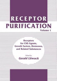 Receptor Purification: Volume 1 Receptors for CNS Agents, Growth Factors, Hormones, and Related Substances - Gerald Litwack