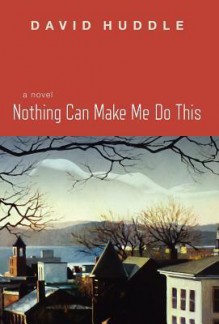 Nothing Can Make Me Do This - David Huddle