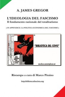 L'Ideologia Del Fascismo - il fondamento razionale del totalitarismo (Italian Edition) - Marco Piraino, A. James Gregor