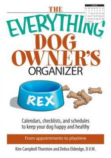 The Everything Dog Owner's Organizer: Calendars, Charts, Checklists, and Schedules to Keep Your Dog Happy and Healthy - Kim Campbell Thornton, Debra Eldredge