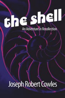 The Shell: An Adventure in Recollection - Joseph Robert Cowles, Barbora Holan Cowles