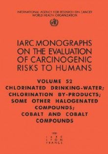 Chlorinated Drinking-Water, Chlorination By-Products, Some Other Halogenated Compounds; Cobalt and Cobalt Compounds - International Agency for Research on Can, IARC, The International Agency for Research on