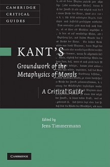 Kant's Groundwork of the Metaphysics of Morals: A Critical Guide - Jens Timmermann