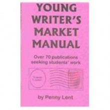 Young Writer's Market Manual: A Guide on More Than 70 Publications Where Students Can Submit Their Writing - Penny Lent