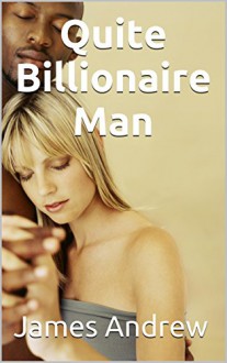 ROMANCE: Billionaire Romance: Quite Billionaire Man (Romance, Contemporary Romance, Billionaire Romance, The Billionaire's Heart Romance) - James Andrew