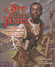 A Spy Called James: The True Story of James Lafayette, Revolutionary War Double Agent - Anne Rockwell, Floyd Cooper