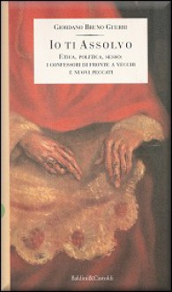 Io ti assolvo. Etica, politica, sesso: i confessori di fronte a vecchi e nuovi peccati - Giordano Bruno Guerri