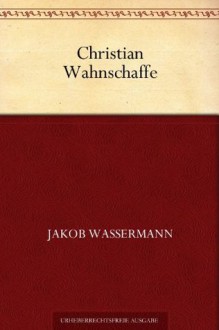 Christian Wahnschaffe (German Edition) - Jakob Wassermann