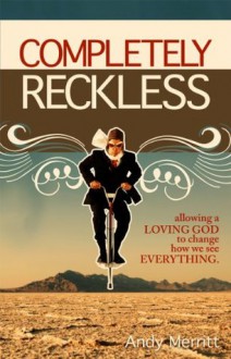 Completely Reckless: Allowing a Loving God to change how we see EVERYTHING - Andy Merritt