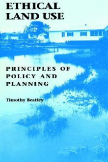 Ethical Land Use: Principles of Policy and Planning - Timothy Beatley